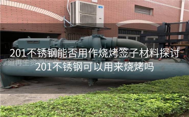 201不锈钢能否用作烧烤签子材料探讨201不锈钢可以用来烧烤吗