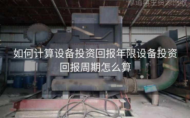 如何计算设备投资回报年限设备投资回报周期怎么算 - 广东厚道回收公司