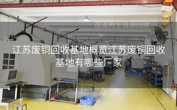 江苏废铜回收基地概览江苏废铜回收基地有哪些厂家 江苏废铜回收基地概览江苏废铜回收基地有哪些厂家